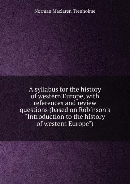 A syllabus for the history of western Europe, with references and review questions (based on Robinson.s \