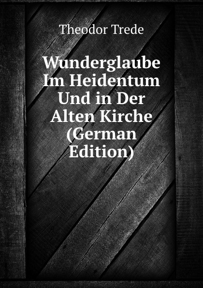 Wunderglaube Im Heidentum Und in Der Alten Kirche (German Edition)