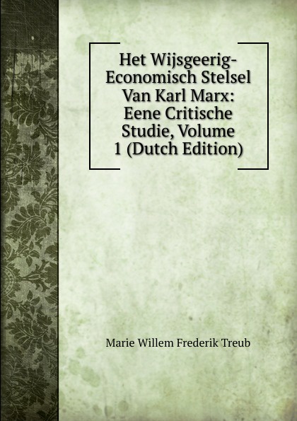 Het Wijsgeerig-Economisch Stelsel Van Karl Marx: Eene Critische Studie, Volume 1 (Dutch Edition)