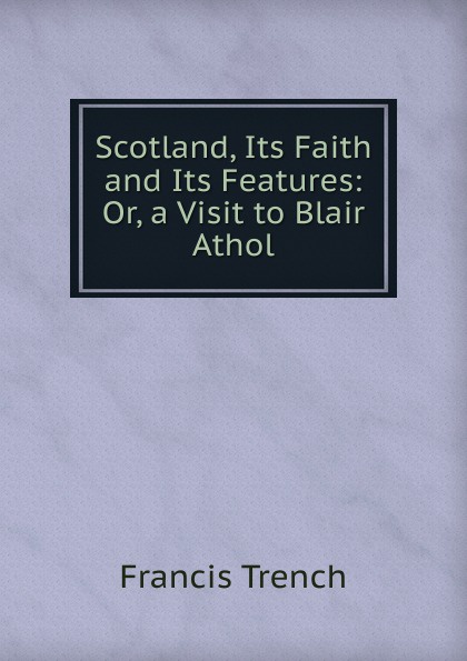 Scotland, Its Faith and Its Features: Or, a Visit to Blair Athol