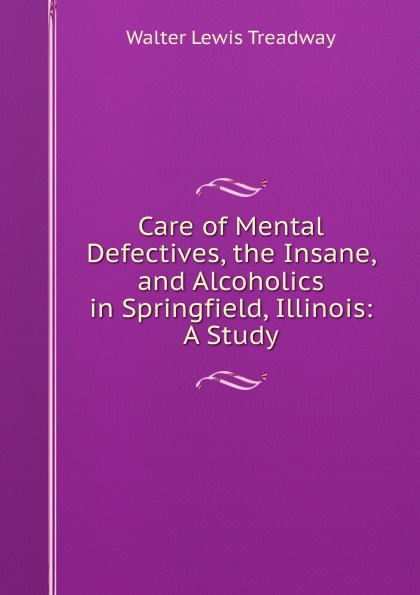 Care of Mental Defectives, the Insane, and Alcoholics in Springfield, Illinois: A Study