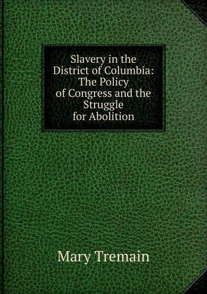 Slavery in the District of Columbia: The Policy of Congress and the Struggle for Abolition