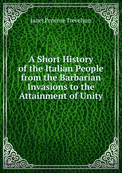 A Short History of the Italian People from the Barbarian Invasions to the Attainment of Unity