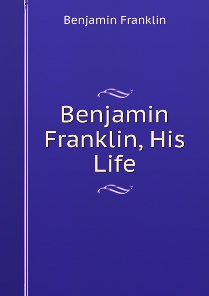 Benjamin Franklin, His Life