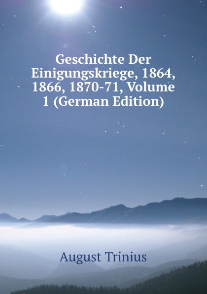 Geschichte Der Einigungskriege, 1864, 1866, 1870-71, Volume 1 (German Edition)