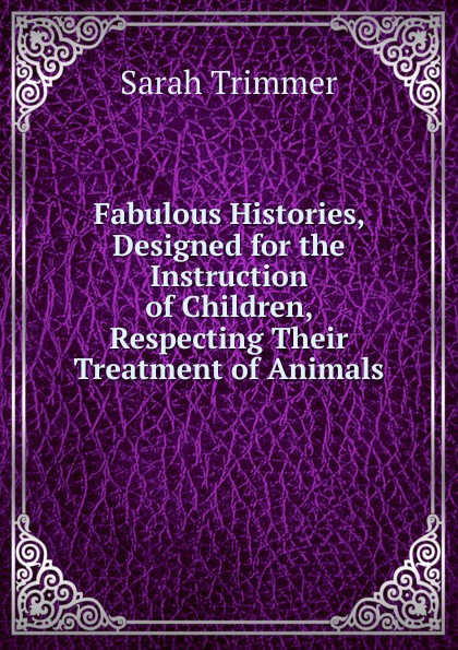 Fabulous Histories, Designed for the Instruction of Children, Respecting Their Treatment of Animals