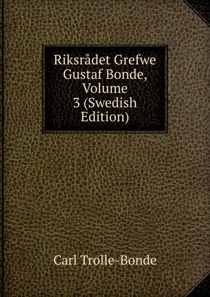 Riksradet Grefwe Gustaf Bonde, Volume 3 (Swedish Edition)