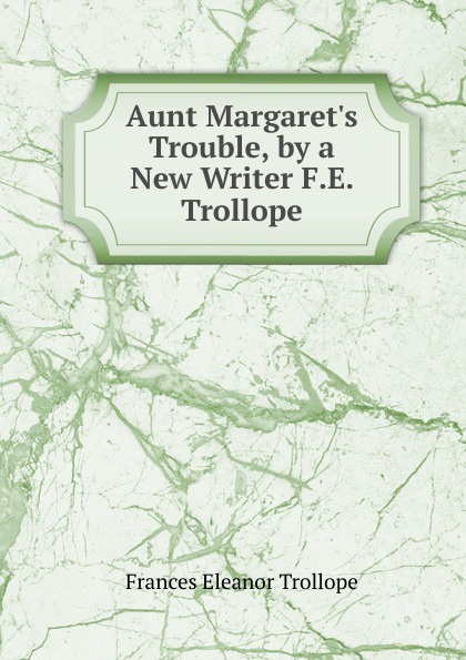 Aunt Margaret.s Trouble, by a New Writer F.E. Trollope.