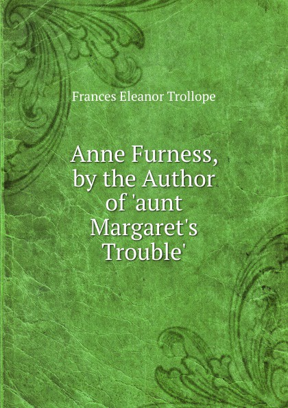 Anne Furness, by the Author of .aunt Margaret.s Trouble..