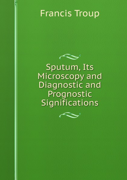 Sputum, Its Microscopy and Diagnostic and Prognostic Significations