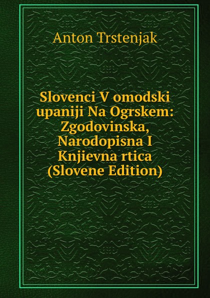 Slovenci V omodski upaniji Na Ogrskem: Zgodovinska, Narodopisna I Knjievna rtica (Slovene Edition)