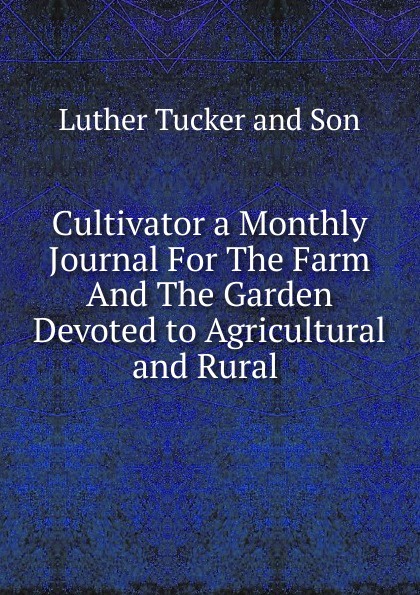 Cultivator a Monthly Journal For The Farm And The Garden Devoted to Agricultural and Rural .