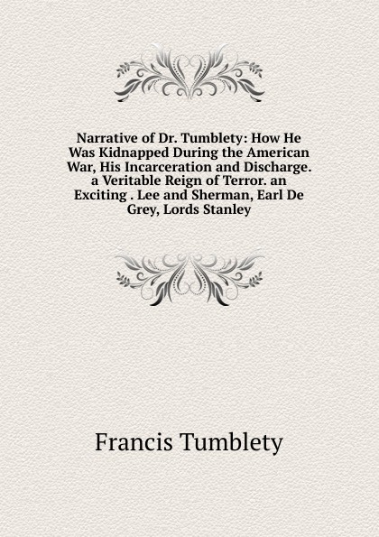 Narrative of Dr. Tumblety: How He Was Kidnapped During the American War, His Incarceration and Discharge. a Veritable Reign of Terror. an Exciting . Lee and Sherman, Earl De Grey, Lords Stanley