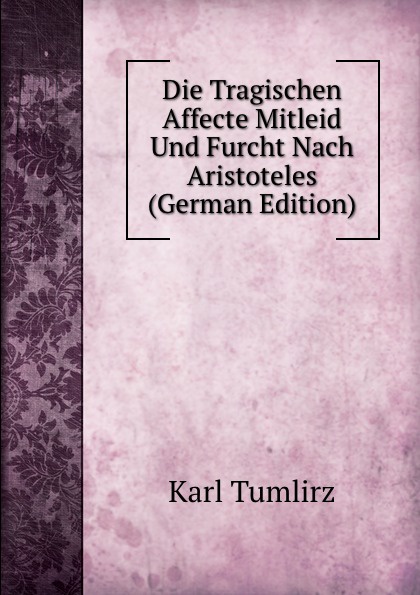 Die Tragischen Affecte Mitleid Und Furcht Nach Aristoteles (German Edition)