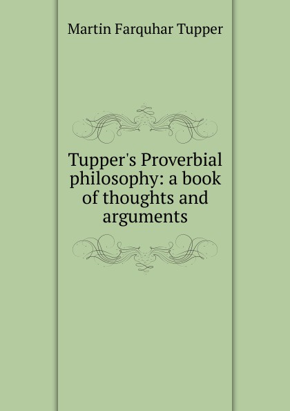 Tupper.s Proverbial philosophy: a book of thoughts and arguments