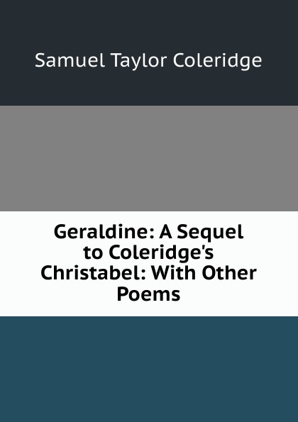 Geraldine: A Sequel to Coleridge.s Christabel: With Other Poems