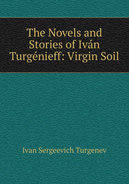 The Novels and Stories of Ivan Turgenieff: Virgin Soil