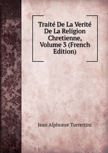 Traite De La Verite De La Religion Chretienne, Volume 3 (French Edition)