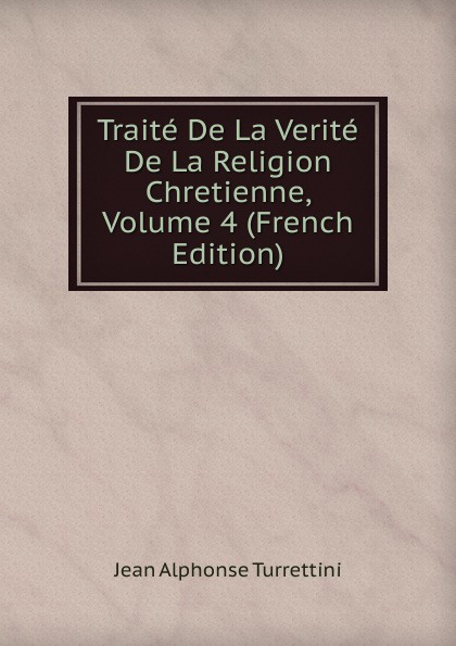 Traite De La Verite De La Religion Chretienne, Volume 4 (French Edition)