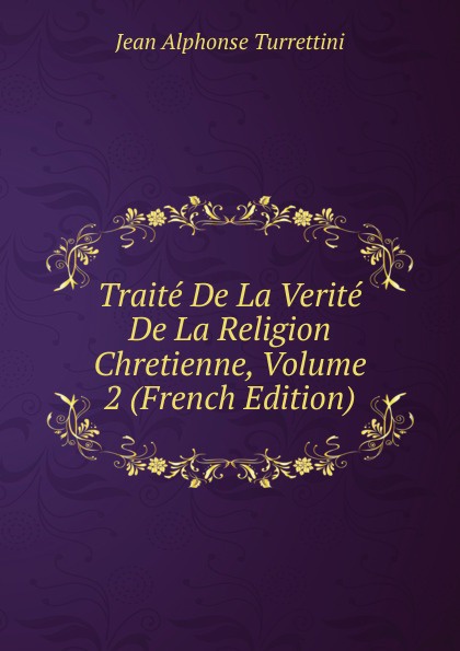 Traite De La Verite De La Religion Chretienne, Volume 2 (French Edition)