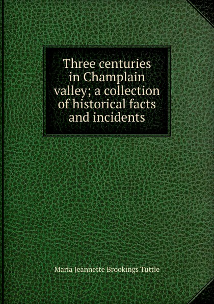 Three centuries in Champlain valley; a collection of historical facts and incidents