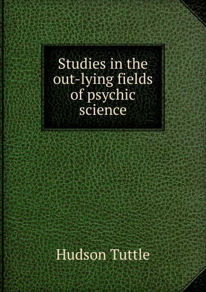 Studies in the out-lying fields of psychic science