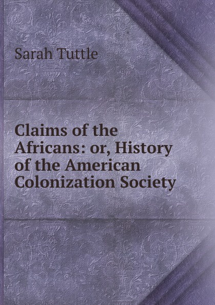 Claims of the Africans: or, History of the American Colonization Society