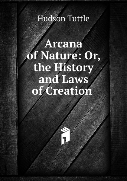 Arcana of Nature: Or, the History and Laws of Creation .