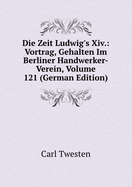 Die Zeit Ludwig.s Xiv.: Vortrag, Gehalten Im Berliner Handwerker-Verein, Volume 121 (German Edition)