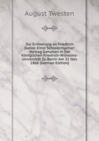 Zur Erinnerung an Friedrich Daniel Ernst Schleiermacher: Vortrag Gehalten in Der Koniglichen Friedrich-Wilhelms-Universitat Zu Berlin Am 21 Nov. 1868 (German Edition)