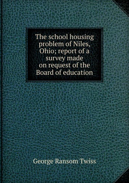 The school housing problem of Niles, Ohio; report of a survey made on request of the Board of education