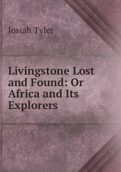 Livingstone Lost and Found: Or Africa and Its Explorers .