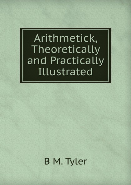 Arithmetick, Theoretically and Practically Illustrated