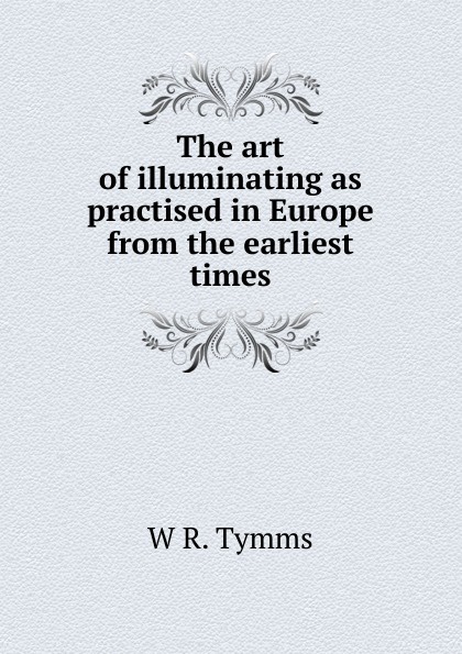 The art of illuminating as practised in Europe from the earliest times