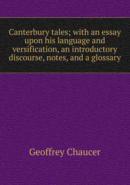 Canterbury tales; with an essay upon his language and versification, an introductory discourse, notes, and a glossary