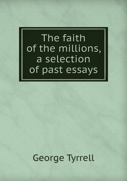 The faith of the millions, a selection of past essays