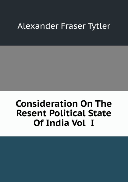 Consideration On The Resent Political State Of India Vol  I