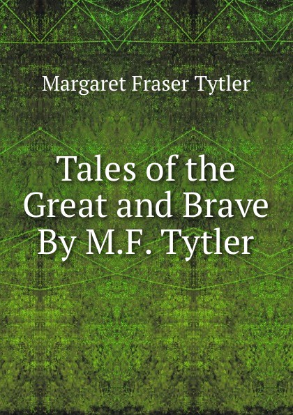 Tales of the Great and Brave By M.F. Tytler.