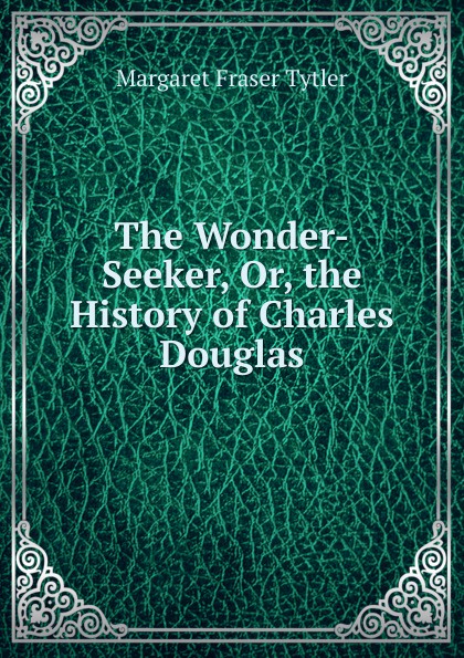 The Wonder-Seeker, Or, the History of Charles Douglas