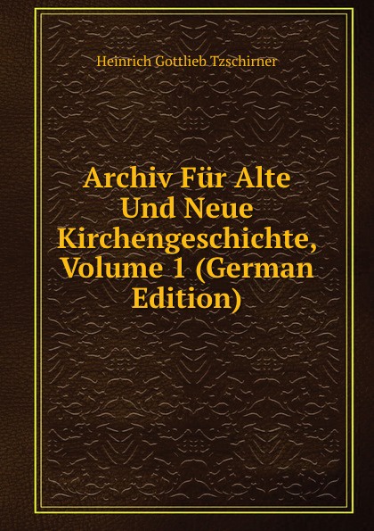 Archiv Fur Alte Und Neue Kirchengeschichte, Volume 1 (German Edition)