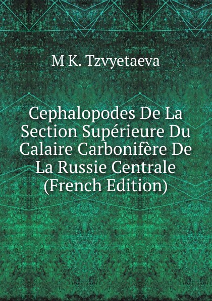 Cephalopodes De La Section Superieure Du Calaire Carbonifere De La Russie Centrale (French Edition)