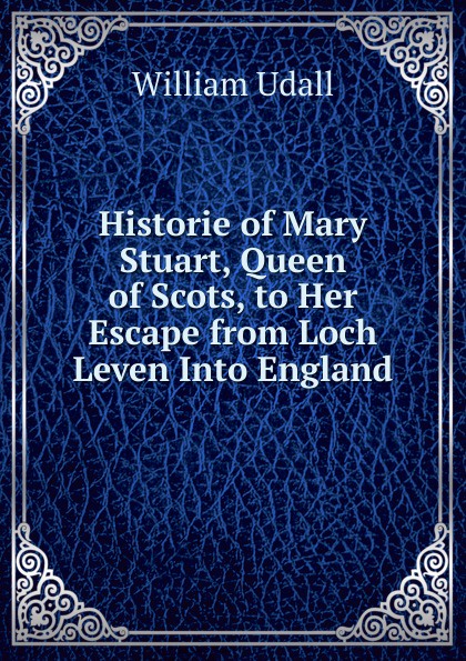 Historie of Mary Stuart, Queen of Scots, to Her Escape from Loch Leven Into England