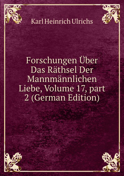 Forschungen Uber Das Rathsel Der Mannmannlichen Liebe, Volume 17,.part 2 (German Edition)