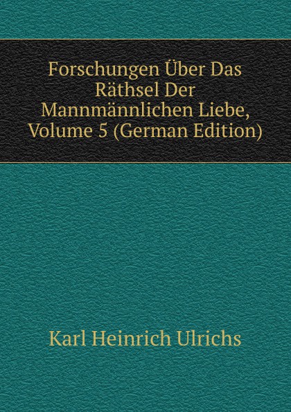 Forschungen Uber Das Rathsel Der Mannmannlichen Liebe, Volume 5 (German Edition)