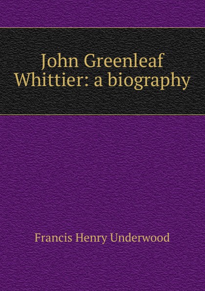 John Greenleaf Whittier: a biography