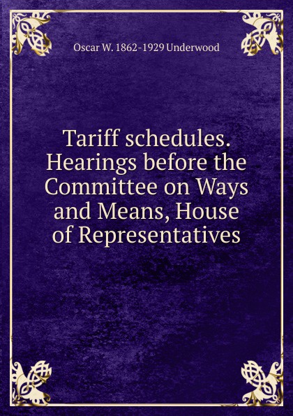 Tariff schedules. Hearings before the Committee on Ways and Means, House of Representatives