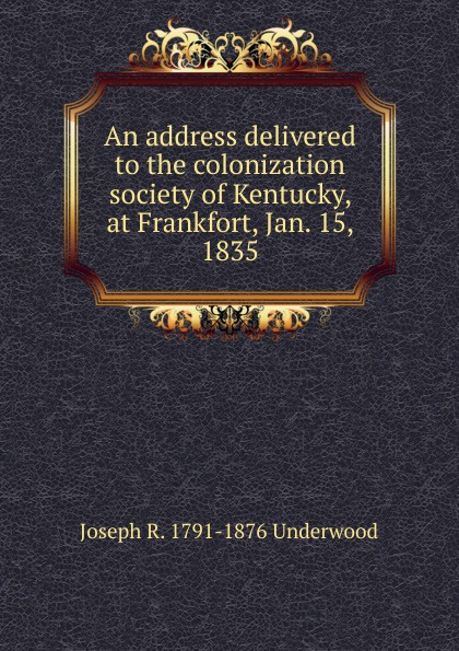 An address delivered to the colonization society of Kentucky, at Frankfort, Jan. 15, 1835