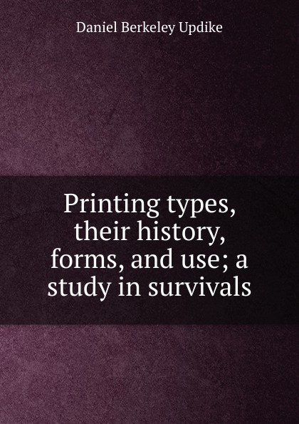 Printing types, their history, forms, and use; a study in survivals