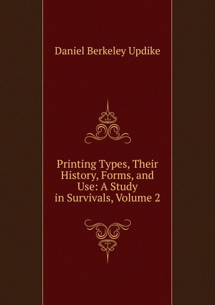 Printing Types, Their History, Forms, and Use: A Study in Survivals, Volume 2