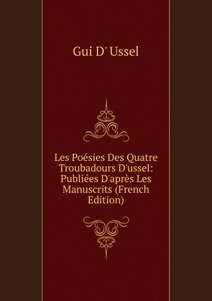 Les Poesies Des Quatre Troubadours D.ussel: Publiees D.apres Les Manuscrits (French Edition)